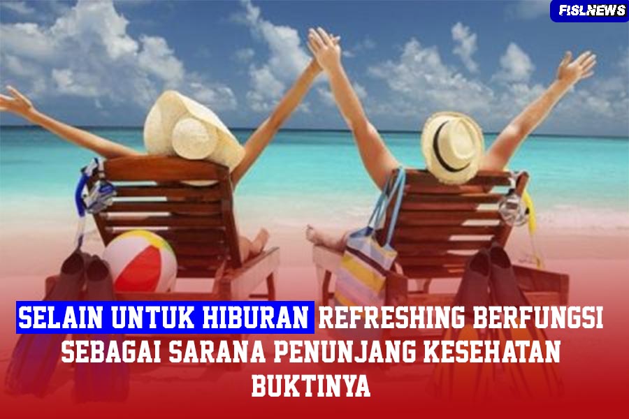 SELAIN UNTUK HIBURAN, REFRESHING BERFUNGSI SEBAGAI SARANA PENUNJANG KESEHATAN ,BUKTINYA ?